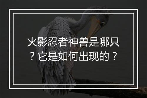 火影忍者神兽是哪只?它是如何出现的?