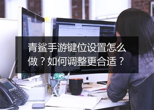 青鲨手游键位设置怎么做？如何调整更合适？