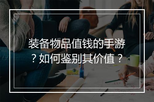 装备物品值钱的手游？如何鉴别其价值？