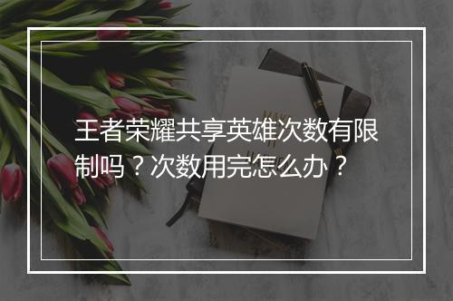 王者荣耀共享英雄次数有限制吗?次数用完怎么办?
