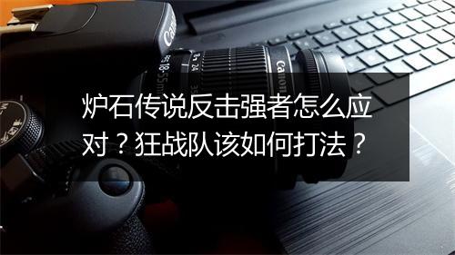 炉石传说反击强者怎么应对？狂战队该如何打法？