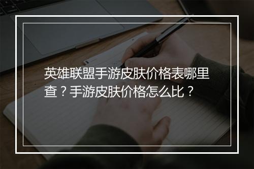 英雄联盟手游皮肤价格表哪里查?手游皮肤价格怎么比?