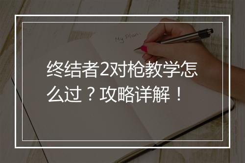 终结者2对枪教学怎么过?攻略详解!