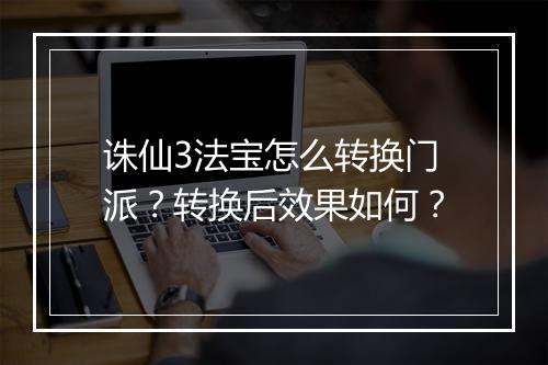 诛仙3法宝怎么转换门派？转换后效果如何？