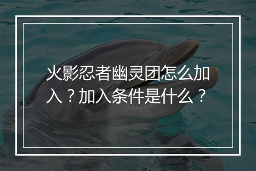 火影忍者幽灵团怎么加入？加入条件是什么？