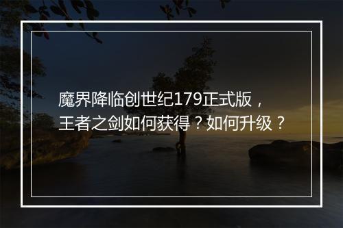 魔界降临创世纪179正式版,王者之剑如何获得?如何升级?