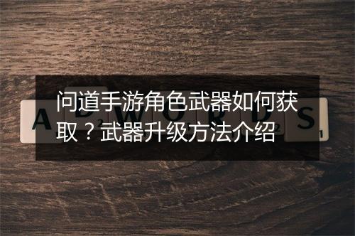 问道手游角色武器如何获取？武器升级方法介绍