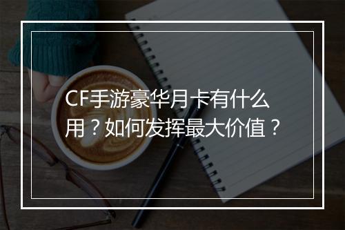 CF手游豪华月卡有什么用？如何发挥最大价值？