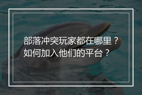 部落冲突玩家都在哪里？如何加入他们的平台？