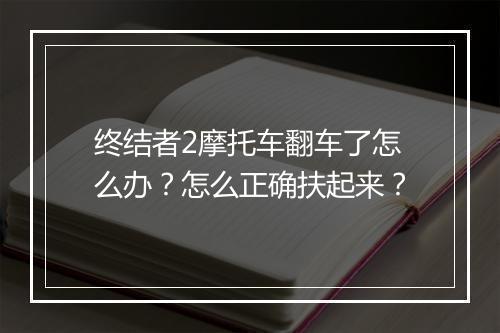 终结者2摩托车翻车了怎么办？怎么正确扶起来？
