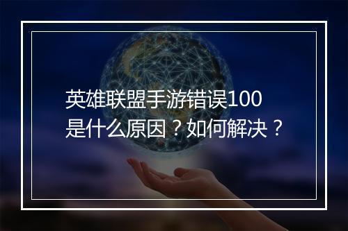 英雄联盟手游错误100是什么原因?如何解决?