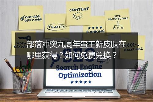 部落冲突九周年蛮王新皮肤在哪里获得?如何免费兑换?