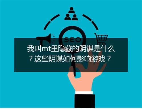 我叫mt里隐藏的阴谋是什么？这些阴谋如何影响游戏？