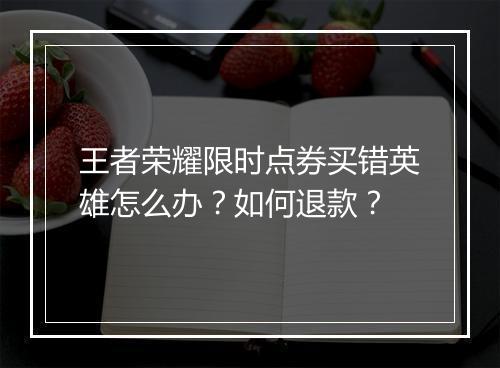 王者荣耀限时点券买错英雄怎么办?如何退款?