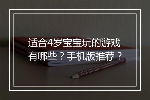 适合4岁宝宝玩的游戏有哪些？手机版推荐？