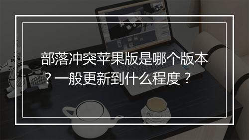 部落冲突苹果版是哪个版本？一般更新到什么程度？