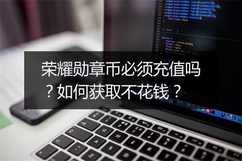 荣耀勋章币必须充值吗？如何获取不花钱？