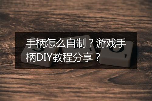 手柄怎么自制?游戏手柄DIY教程分享?