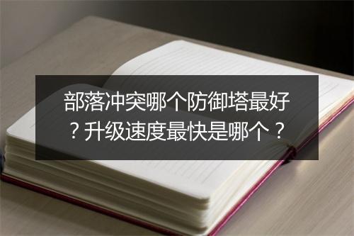部落冲突哪个防御塔最好?升级速度最快是哪个?