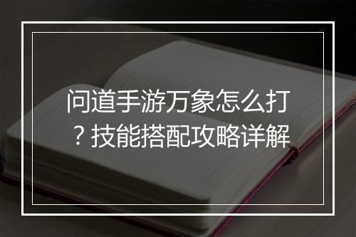 问道手游万象怎么打？技能搭配攻略详解