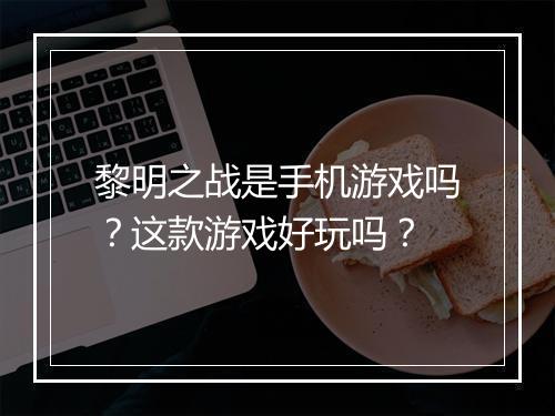 黎明之战是手机游戏吗?这款游戏好玩吗?