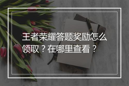王者荣耀答题奖励怎么领取?在哪里查看?