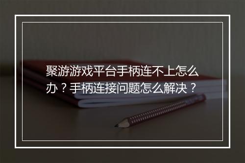 聚游游戏平台手柄连不上怎么办?手柄连接问题怎么解决?