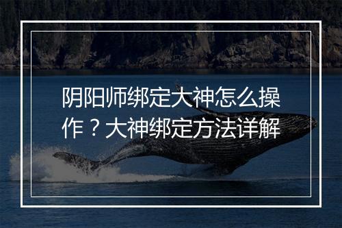 阴阳师绑定大神怎么操作?大神绑定方法详解