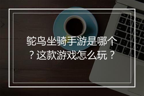 鸵鸟坐骑手游是哪个?这款游戏怎么玩?