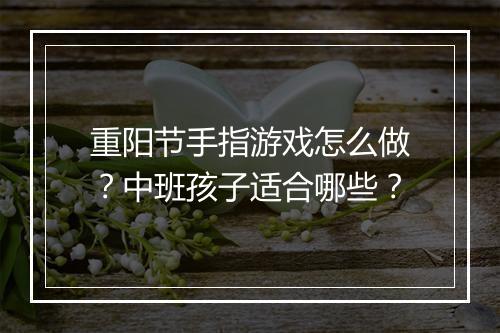 重阳节手指游戏怎么做？中班孩子适合哪些？