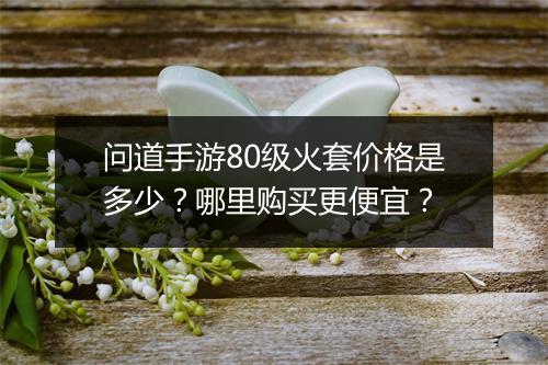 问道手游80级火套价格是多少?哪里购买更便宜?
