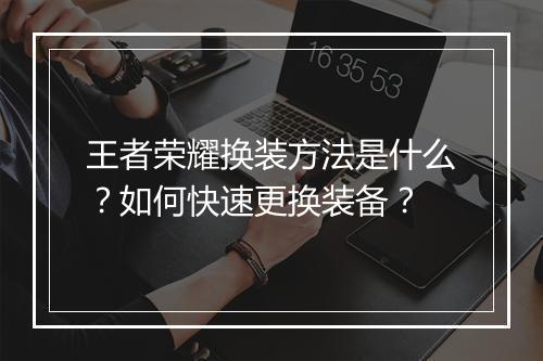 王者荣耀换装方法是什么？如何快速更换装备？