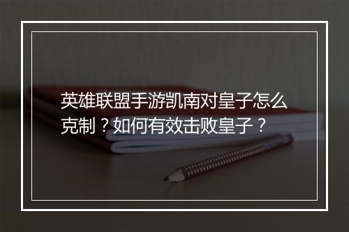英雄联盟手游凯南对皇子怎么克制?如何有效击败皇子?