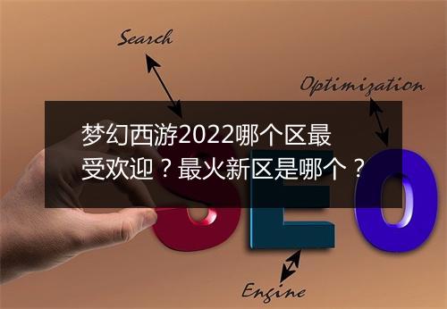 梦幻西游2022哪个区最受欢迎?最火新区是哪个?