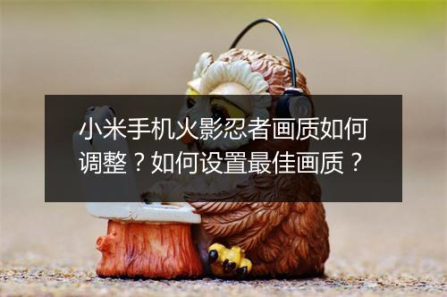 小米手机火影忍者画质如何调整？如何设置最佳画质？