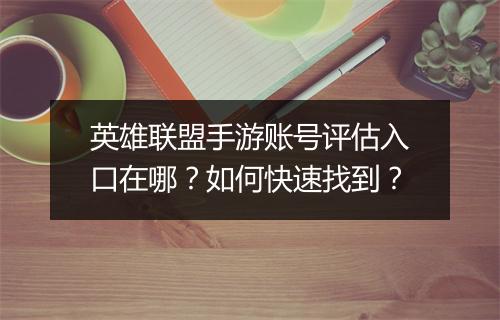 英雄联盟手游账号评估入口在哪？如何快速找到？
