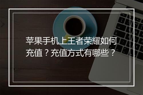 苹果手机上王者荣耀如何充值?充值方式有哪些?