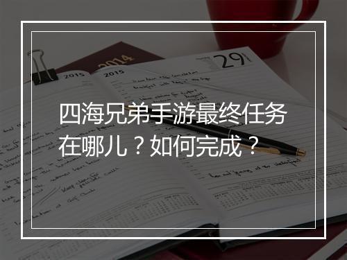 四海兄弟手游最终任务在哪儿?如何完成?