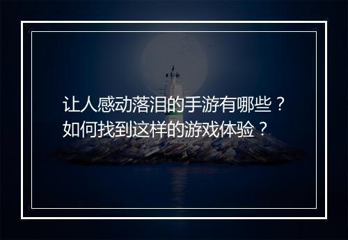 让人感动落泪的手游有哪些？如何找到这样的游戏体验？