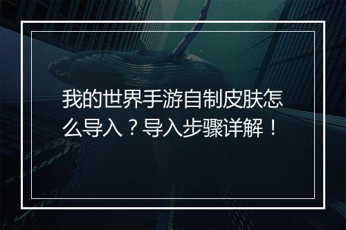我的世界手游自制皮肤怎么导入?导入步骤详解!