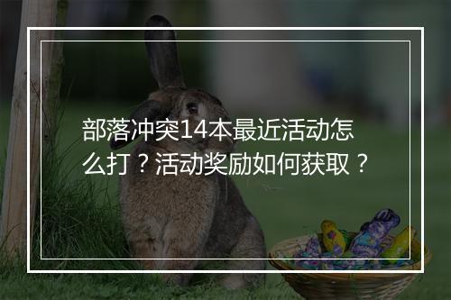 部落冲突14本最近活动怎么打?活动奖励如何获取?