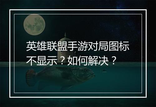 英雄联盟手游对局图标不显示?如何解决?