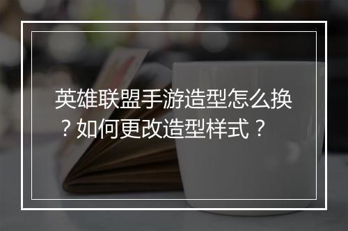 英雄联盟手游造型怎么换?如何更改造型样式?