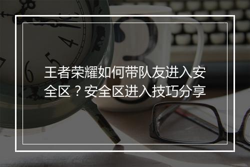 王者荣耀如何带队友进入安全区？安全区进入技巧分享