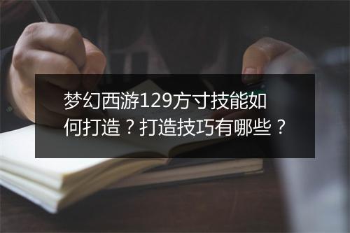 梦幻西游129方寸技能如何打造?打造技巧有哪些?