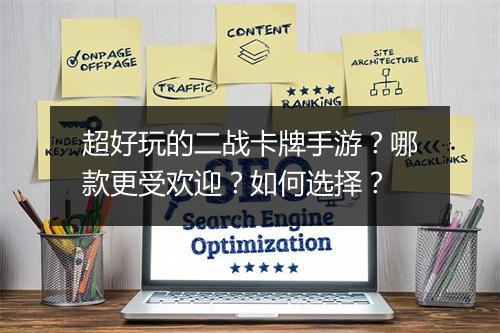 超好玩的二战卡牌手游?哪款更受欢迎?如何选择?