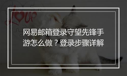 网易邮箱登录守望先锋手游怎么做?登录步骤详解