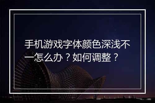 手机游戏字体颜色深浅不一怎么办?如何调整?