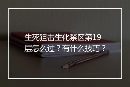 生死狙击生化禁区第19层怎么过?有什么技巧?