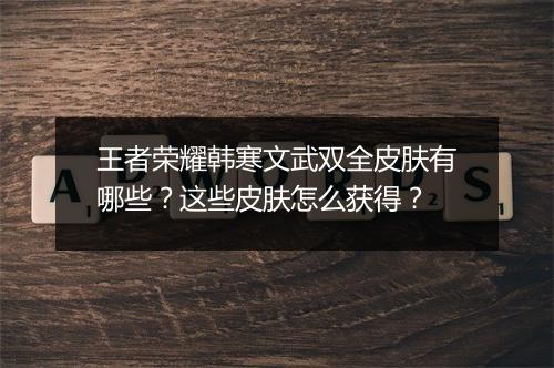 王者荣耀韩寒文武双全皮肤有哪些？这些皮肤怎么获得？
